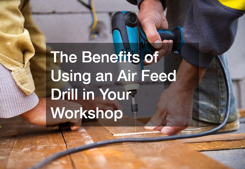 The Benefits of Using an Air Feed Drill in Your Workshop
