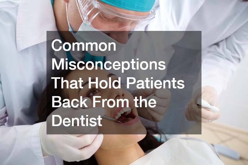 Common Misconceptions That Hold Patients Back From the Dentist