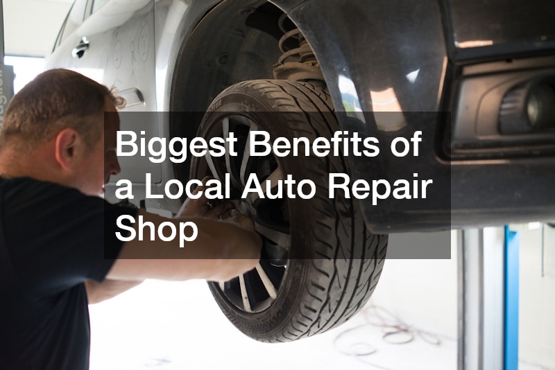 Biggest Benefits of a Local Auto Repair Shop