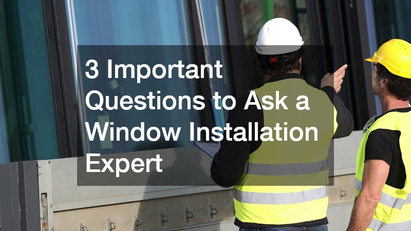 3 Important Questions to Ask a Window Installation Expert