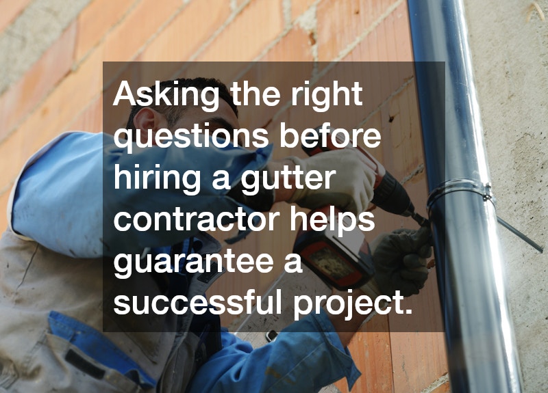 Asking the right questions before hiring a gutter contractor helps guarantee a successful project.
