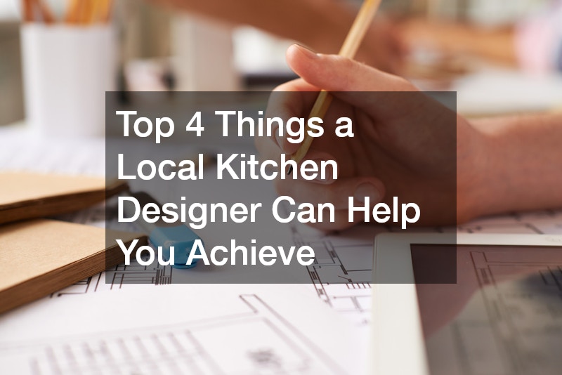 Top 4 Things a Local Kitchen Designer Can Help You Achieve