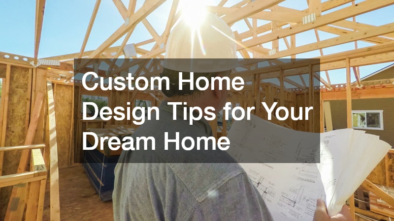 Custom Home Design Tips for Your Dream Home