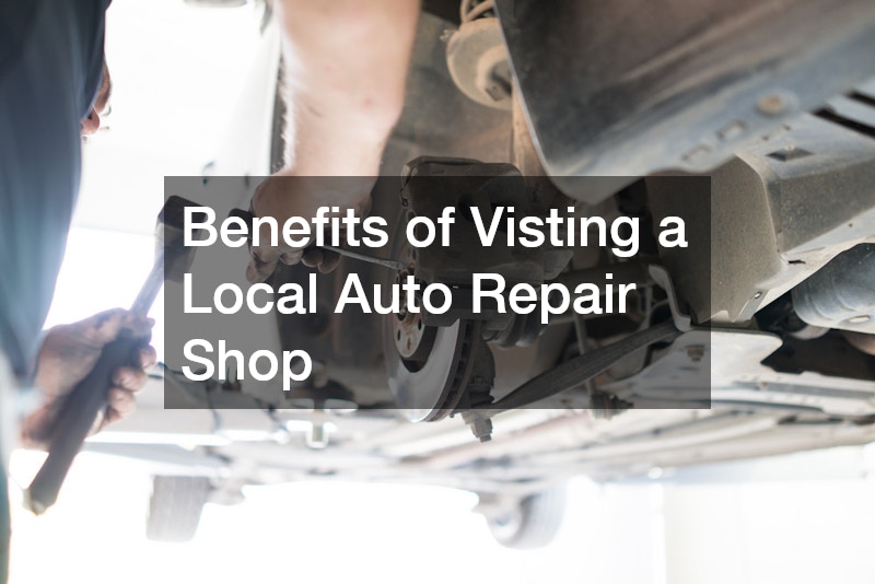 Benefits of Visting a Local Auto Repair Shop