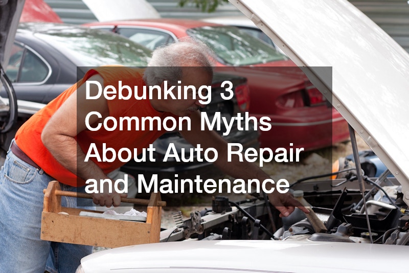 Debunking 3 Common Myths About Auto Repair and Maintenance