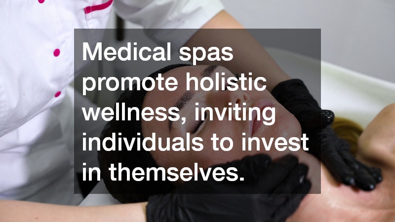 Medical spas promote holistic wellness, inviting individuals to invest in themselves.