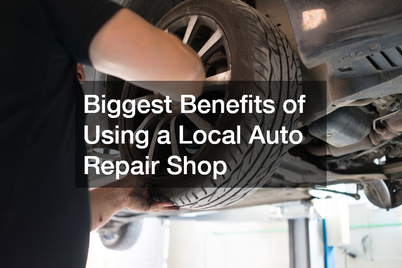 Biggest Benefits of Using a Local Auto Repair Shop