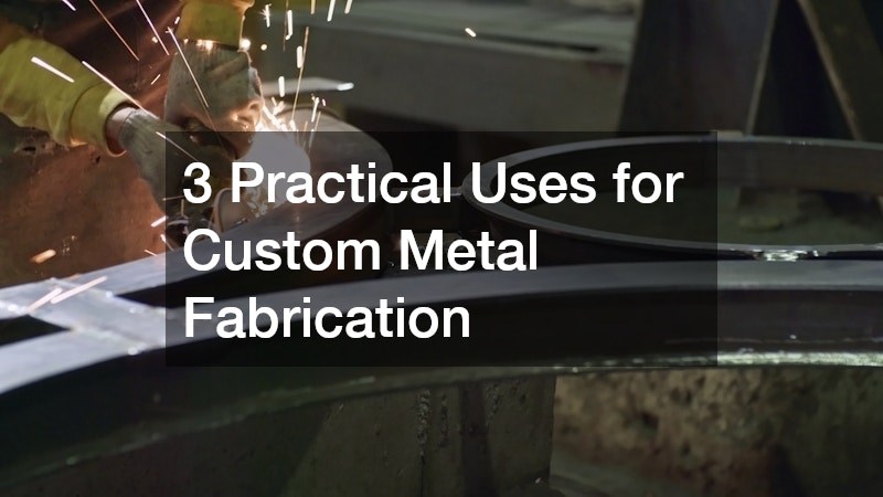 3 Practical Uses for Custom Metal Fabrication