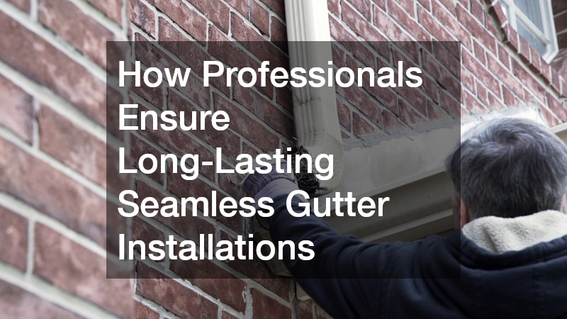 How Professionals Ensure Long-Lasting Seamless Gutter Installations