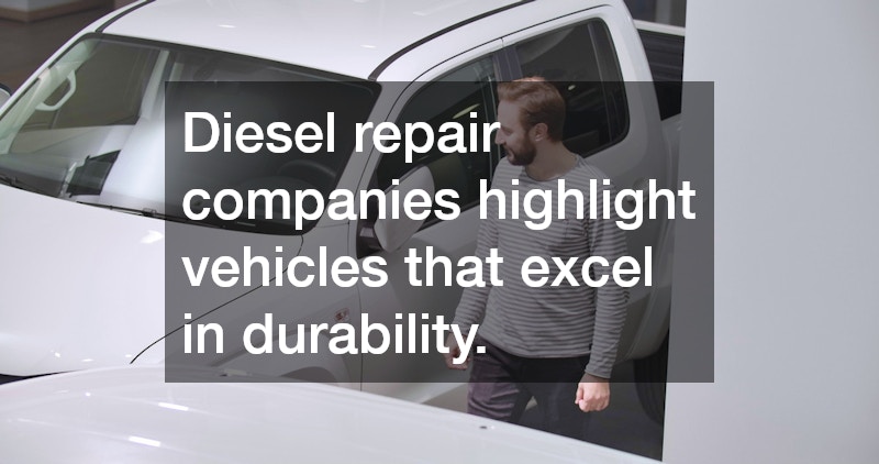 Diesel repair companies highlight vehicles that excel in durability.
