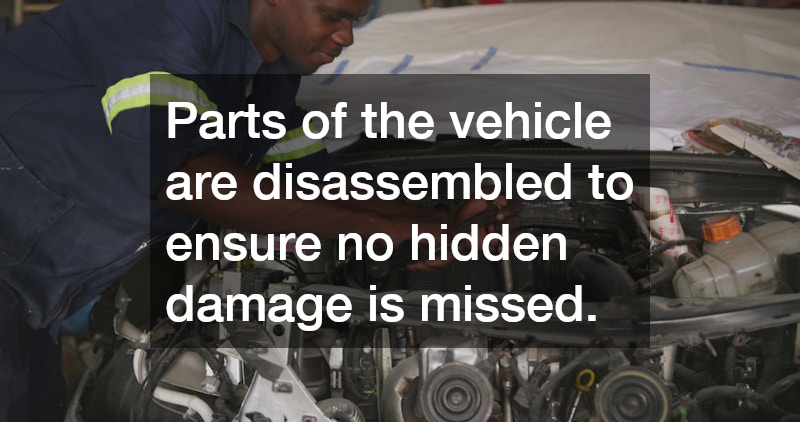 Parts of the vehicle are disassembled to ensure no hidden damage is missed.
