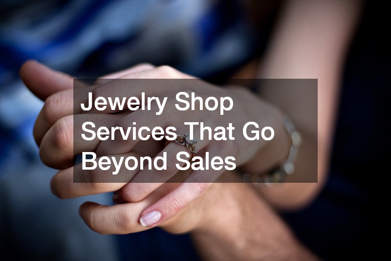 Jewelry Shop Services That Go Beyond Sales