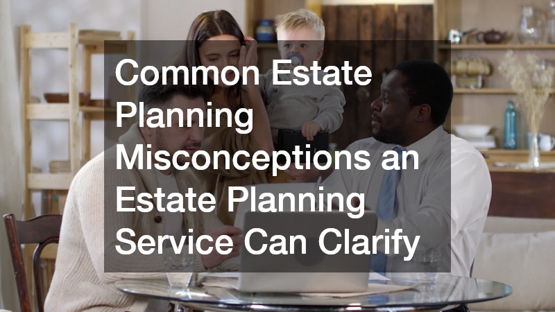Common Estate Planning Misconceptions an Estate Planning Service Can Clarify