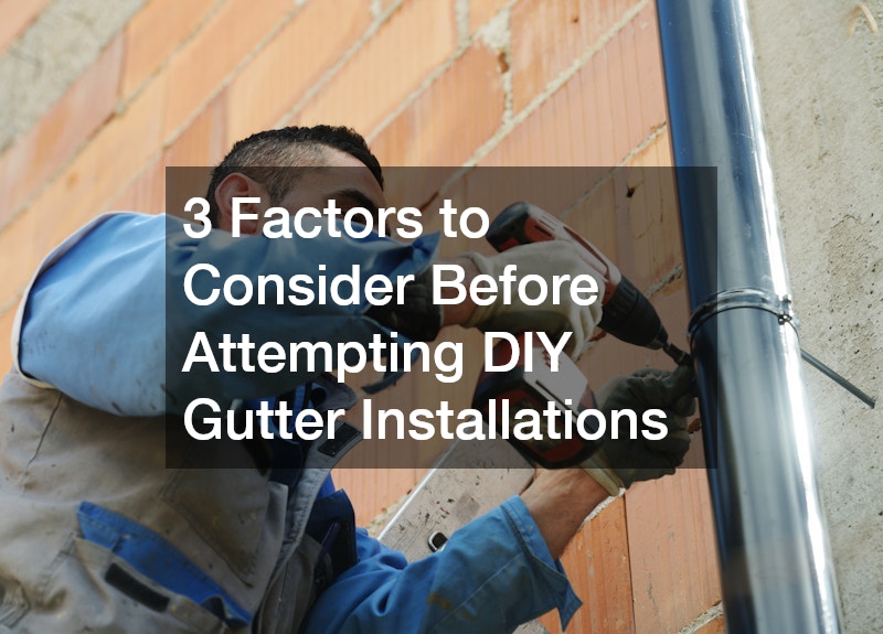 3 Factors to Consider Before Attempting DIY Gutter Installations