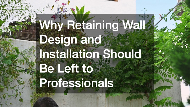 Why Retaining Wall Design and Installation Should Be Left to Professionals