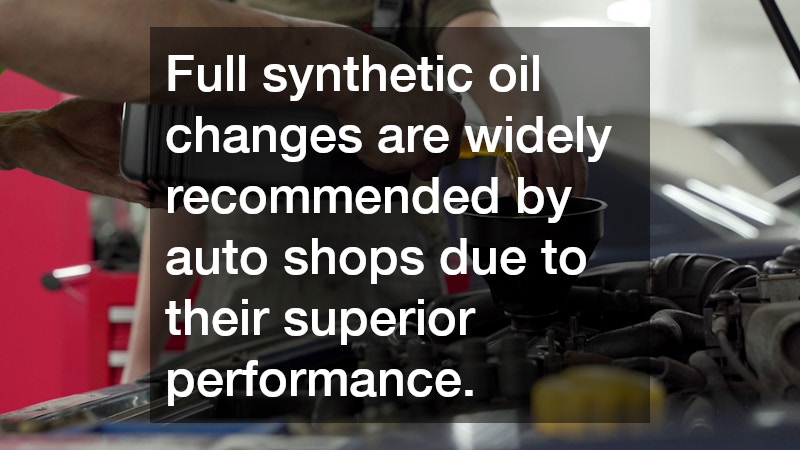 Full synthetic oil changes are widely recommended by auto shops due to their superior performance.