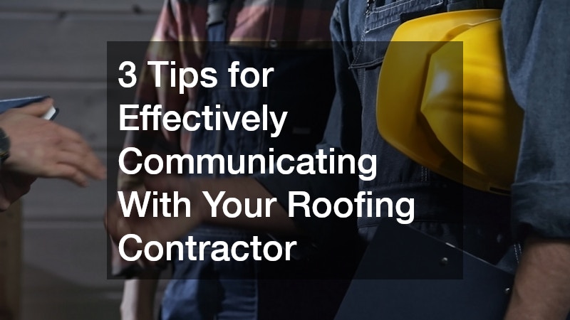 3 Tips for Effectively Communicating With Your Roofing Contractor