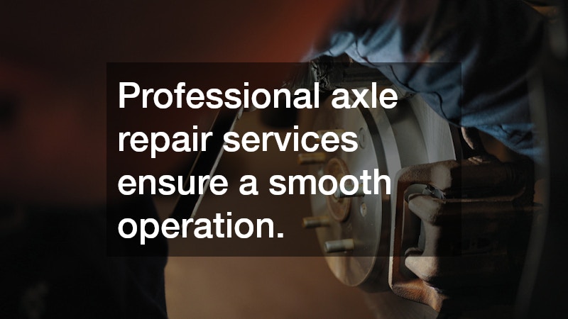 Professional axle repair services ensure a smooth operation.