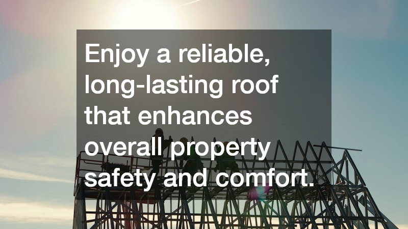 Enjoy a reliable, long-lasting roof that enhances overall property safety and comfort.