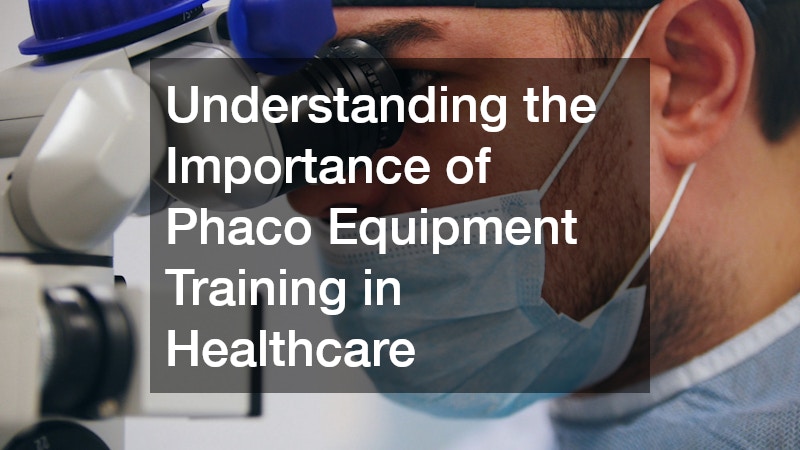 Understanding the Importance of Phaco Equipment Training in Healthcare