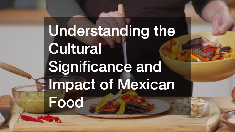 Understanding the Cultural Significance and Impact of Mexican Food
