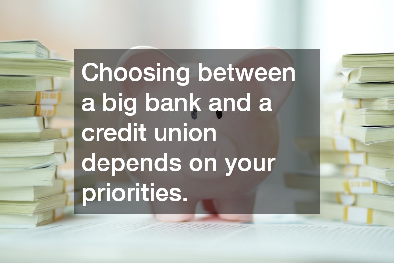 Choosing between a big bank and a credit union depends on your priorities.