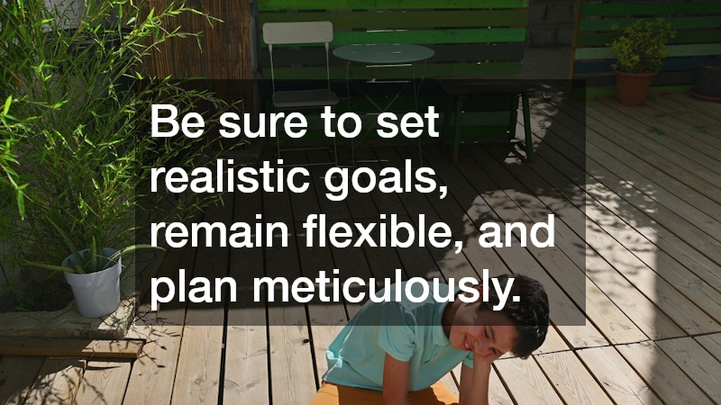 Be sure to set realistic goals, remain flexible, and plan meticulously.