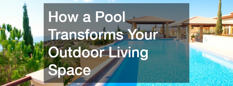 How a Pool Transforms Your Outdoor Living Space