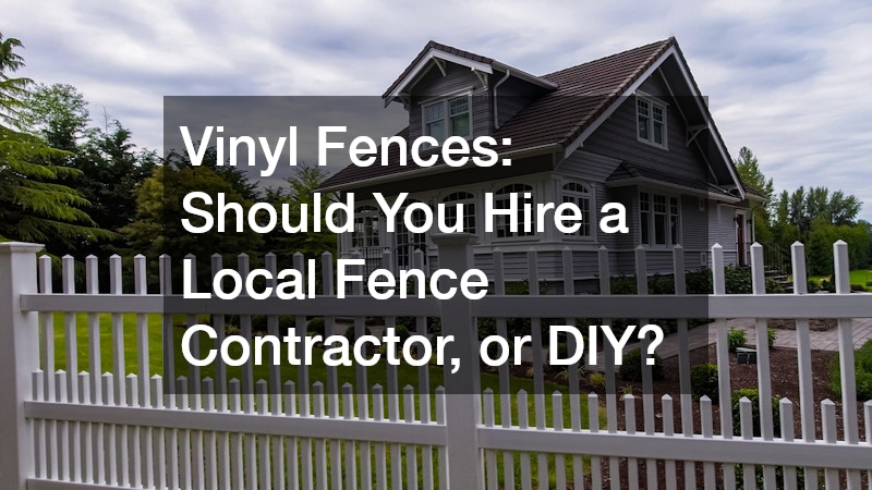 Vinyl Fences: Should You Hire a Local Fence Contractor, or DIY?