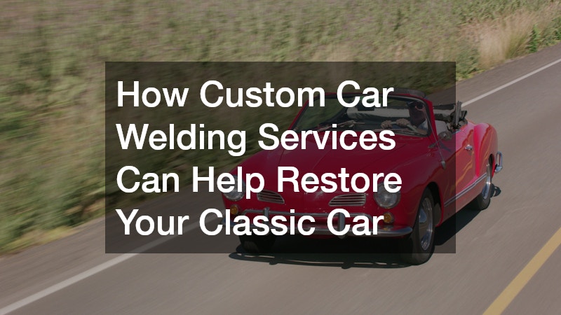 How Custom Car Welding Services Can Help Restore Your Classic Car