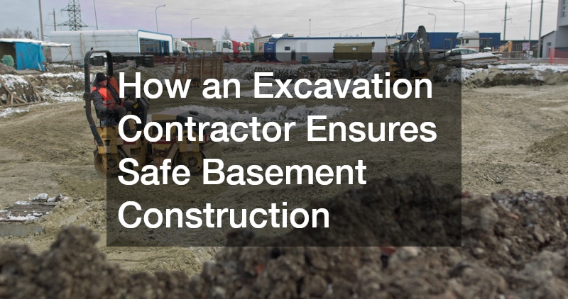 How an Excavation Contractor Ensures Safe Basement Construction