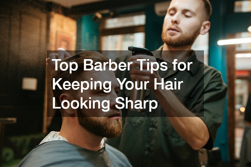 Top Barber Tips for Keeping Your Hair Looking Sharp