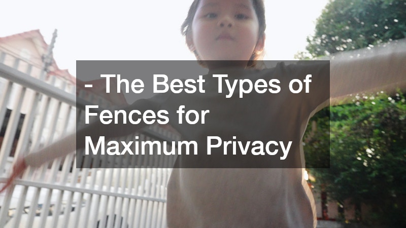 - The Best Types of Fences for Maximum Privacy