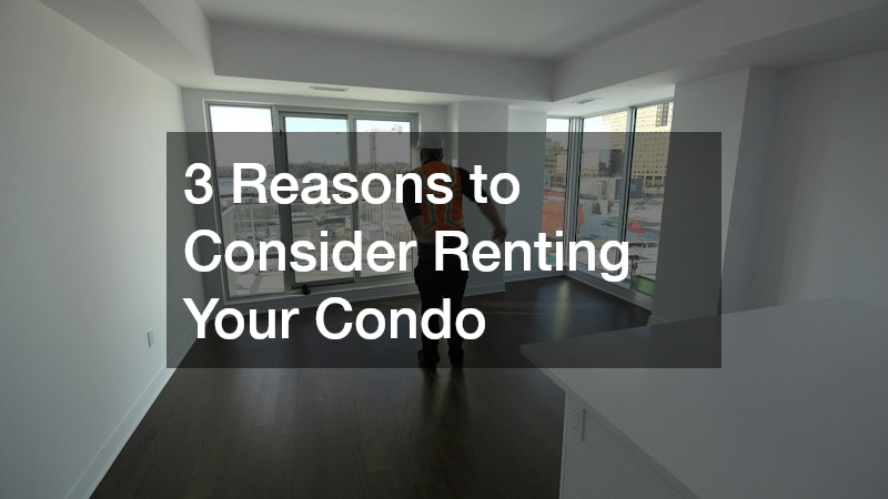 3 Reasons to Consider Renting Your Condo