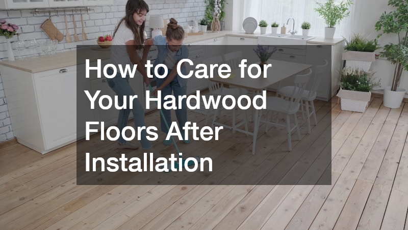 How to Care for Your Hardwood Floors After Installation