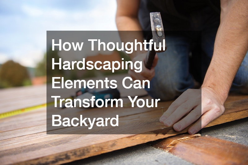 How Thoughtful Hardscaping Elements Can Transform Your Backyard