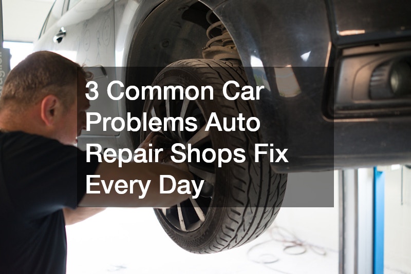 3 Common Car Problems Auto Repair Shops Fix Every Day