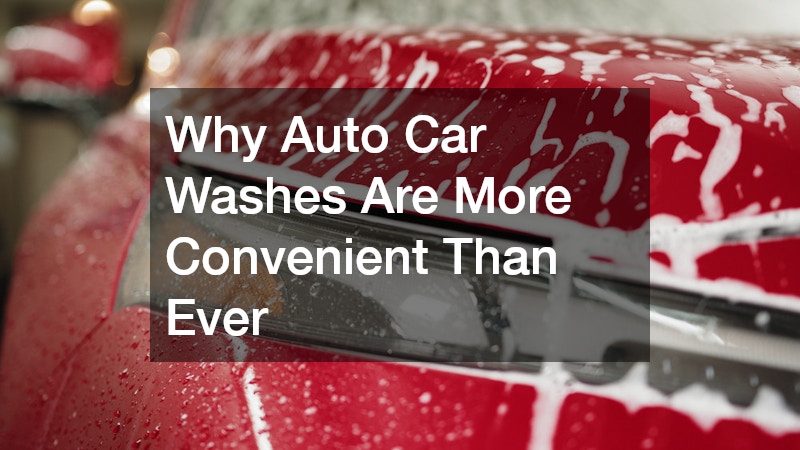 Why Auto Car Washes Are More Convenient Than Ever