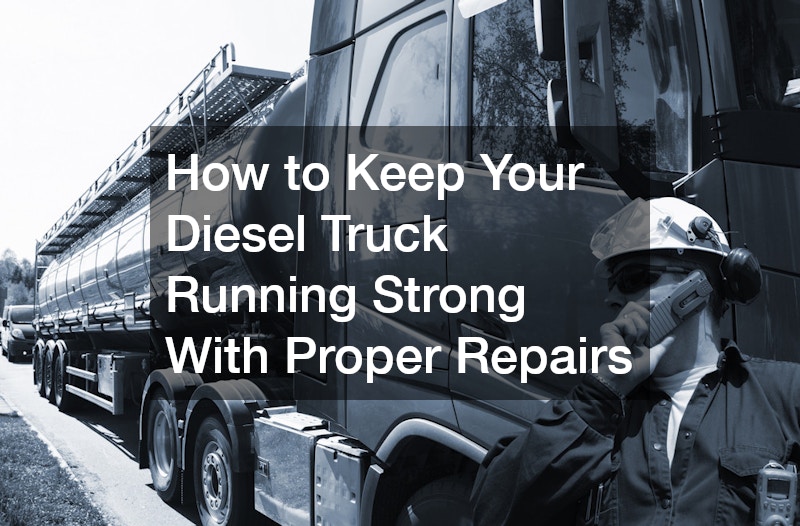 How to Keep Your Diesel Truck Running Strong With Proper Repairs