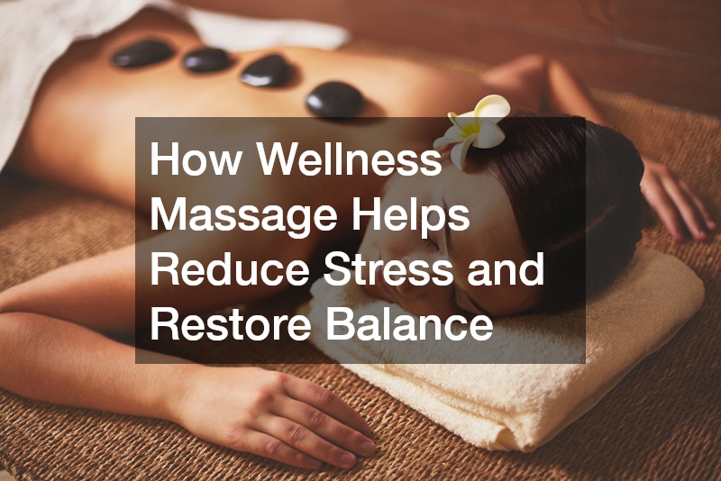 How Wellness Massage Helps Reduce Stress and Restore Balance