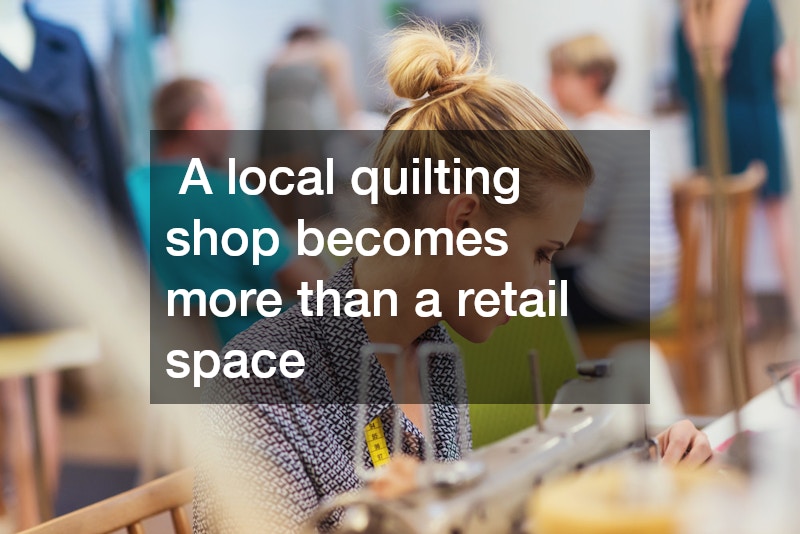 A local quilting shop becomes more than a retail space