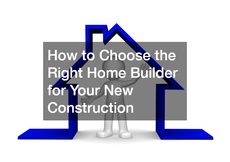 How to Choose the Right Home Builder for Your New Construction