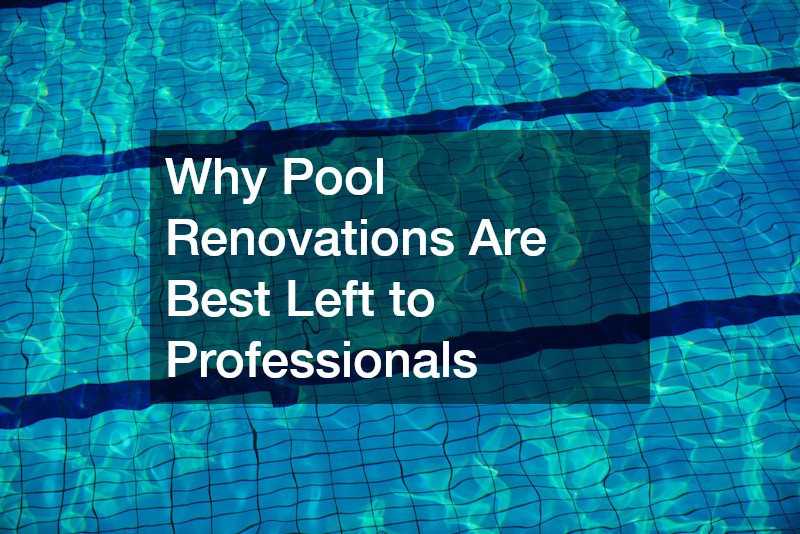 Why Pool Renovations Are Best Left to Professionals