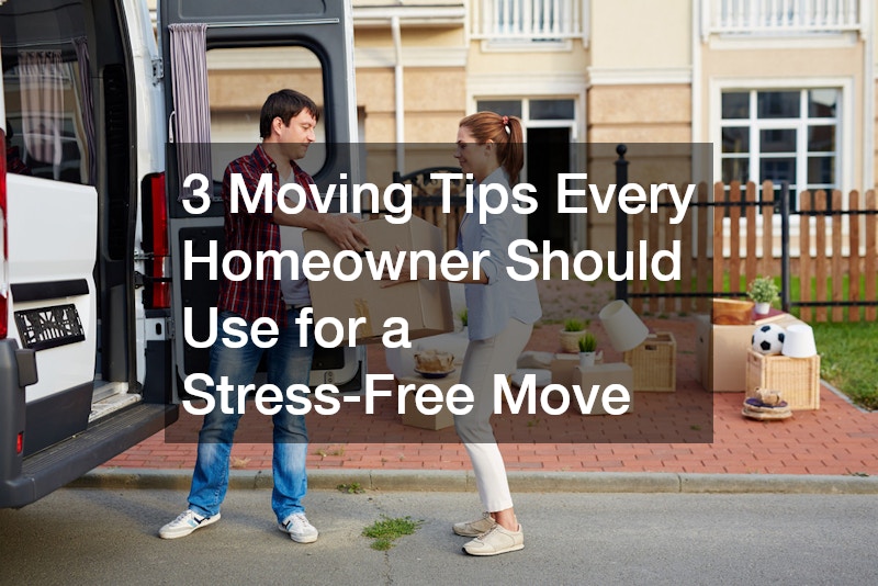 3 Moving Tips Every Homeowner Should Use for a Stress-Free Move