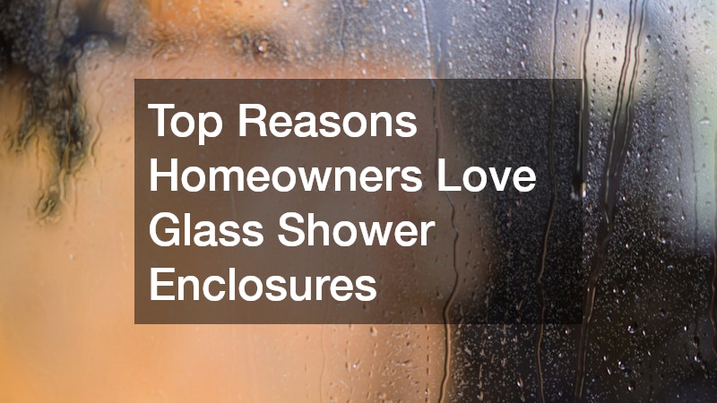 Top Reasons Homeowners Love Glass Shower Enclosures