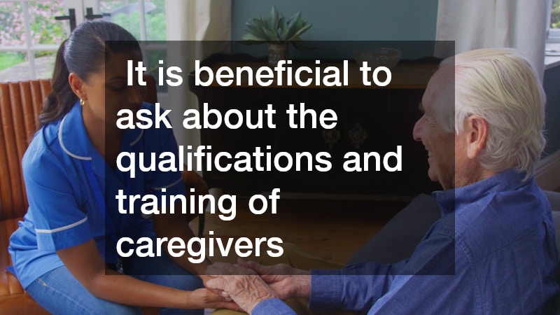 It is beneficial to ask about the qualifications and training of caregivers