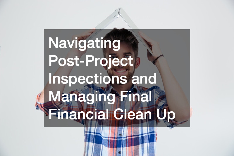 Navigating Post-Project Inspections and Managing Final Financial Clean Up