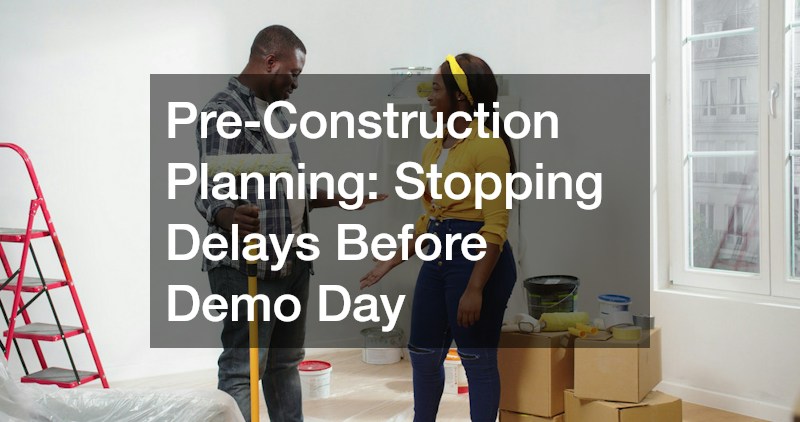 Pre-Construction Planning: Stopping Delays Before Demo Day
