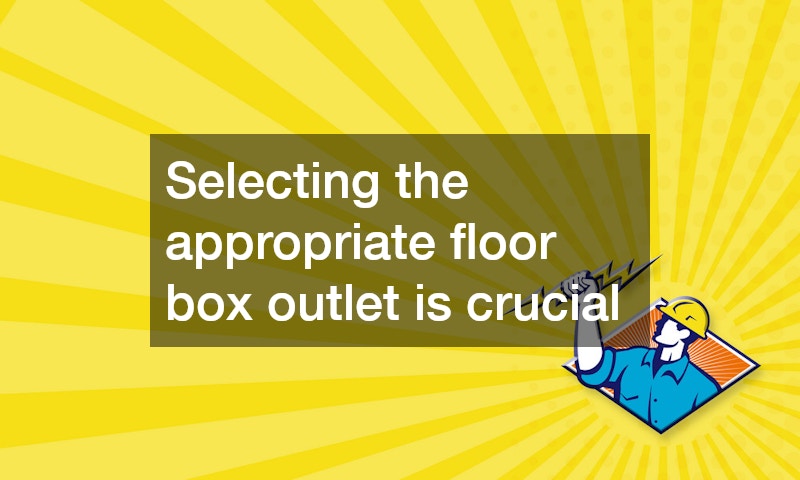 Selecting the appropriate floor box outlet is crucial