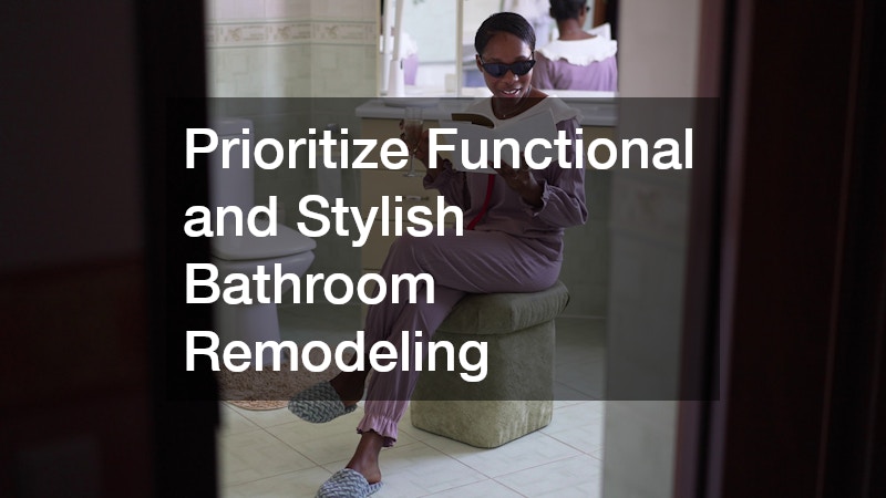 Prioritize Functional and Stylish Bathroom Remodeling